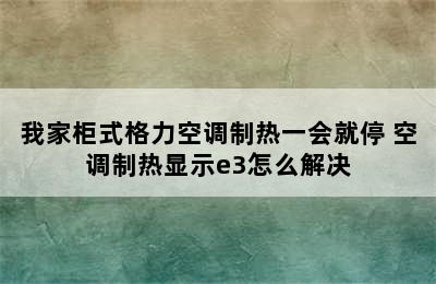 我家柜式格力空调制热一会就停 空调制热显示e3怎么解决